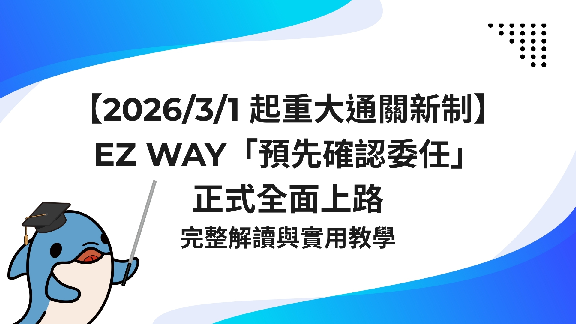 【2026/3/1 起重大通關新制】EZ WAY「預先確認委任」正式全面上路！完整解讀與實用教學